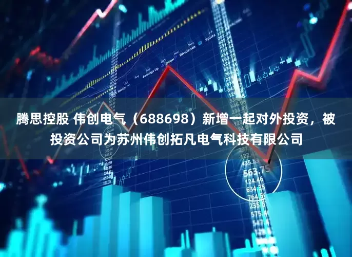 腾思控股 伟创电气（688698）新增一起对外投资，被投资公司为苏州伟创拓凡电气科技有限公司