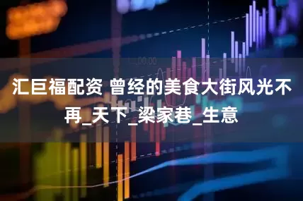 汇巨福配资 曾经的美食大街风光不再_天下_梁家巷_生意