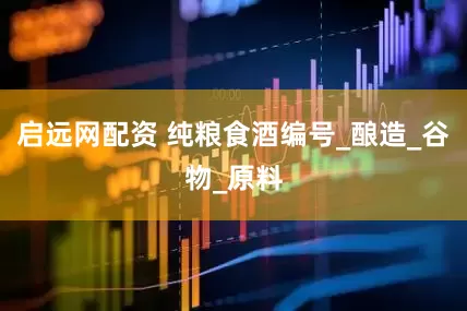启远网配资 纯粮食酒编号_酿造_谷物_原料