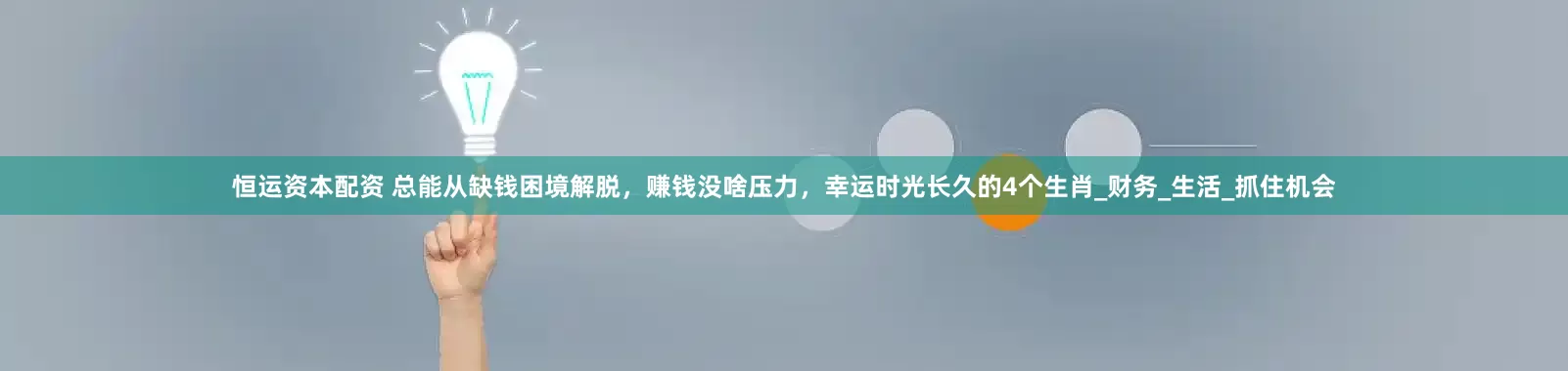 恒运资本配资 总能从缺钱困境解脱，赚钱没啥压力，幸运时光长久的4个生肖_财务_生活_抓住机会