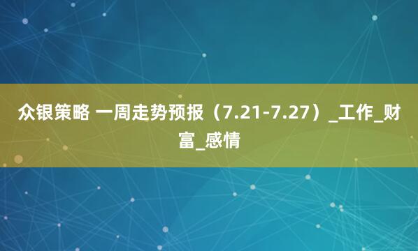 众银策略 一周走势预报（7.21-7.27）_工作_财富_感情
