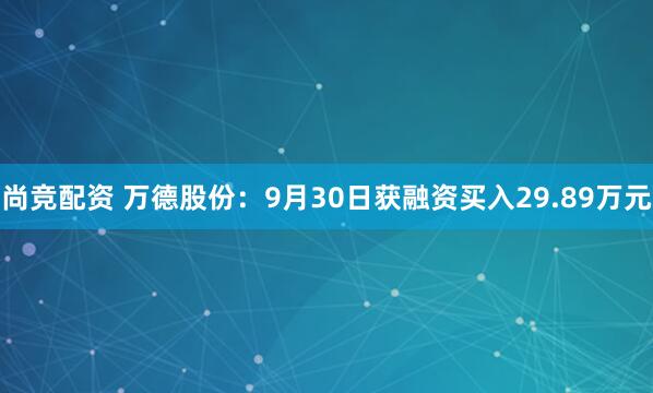 尚竞配资 万德股份：9月30日获融资买入29.89万元