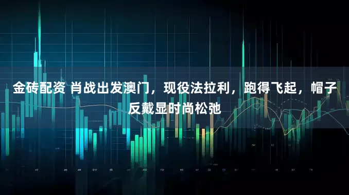 金砖配资 肖战出发澳门，现役法拉利，跑得飞起，帽子反戴显时尚松弛