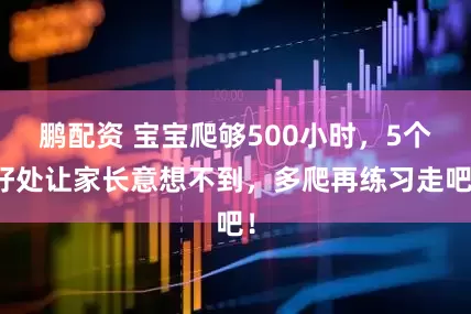 鹏配资 宝宝爬够500小时，5个好处让家长意想不到，多爬再练习走吧！
