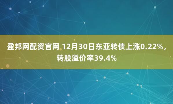 盈邦网配资官网 12月30日东亚转债上涨0.22%，转股溢价率39.4%
