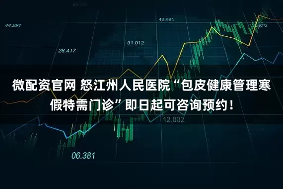 微配资官网 怒江州人民医院“包皮健康管理寒假特需门诊”即日起可咨询预约！