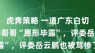 虎奔策略 一道广东白切鸡让全红婵哥哥“原形毕露”，评委岳云鹏也被骂惨了